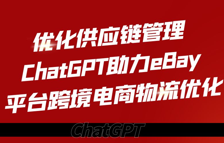 优化供应链管理:ChatGPT助力eBay平台跨境电商物流优化