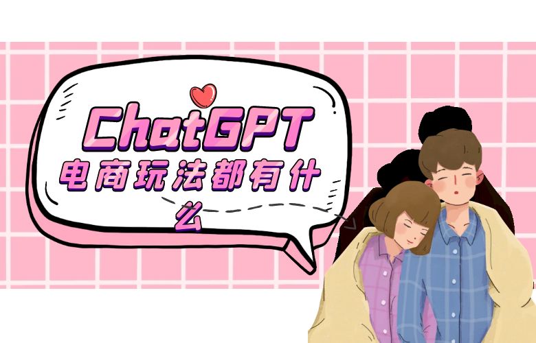 ChatGPT电商玩法都有什么?