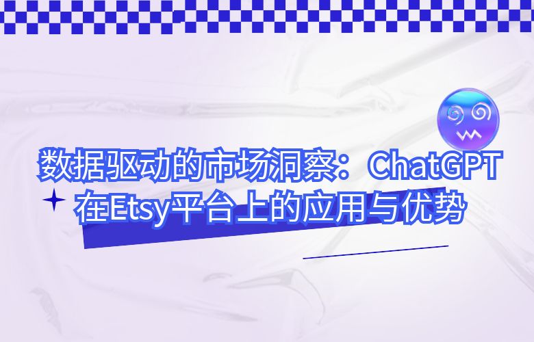 数据驱动的市场洞察:ChatGPT在Etsy平台上的应用与优势