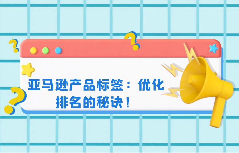 亚马逊产品标签:优化排名的秘诀!