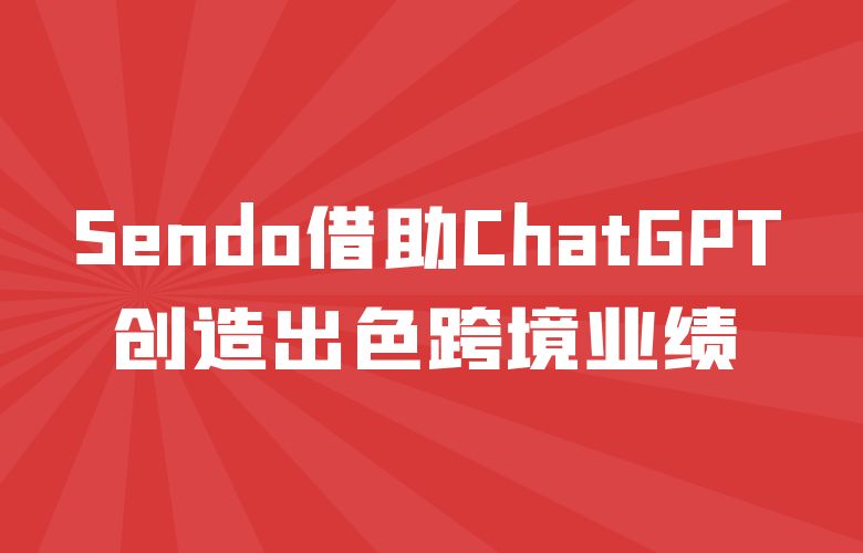Sendo卖家智慧分享:如何借助ChatGPT创造出色跨境业绩