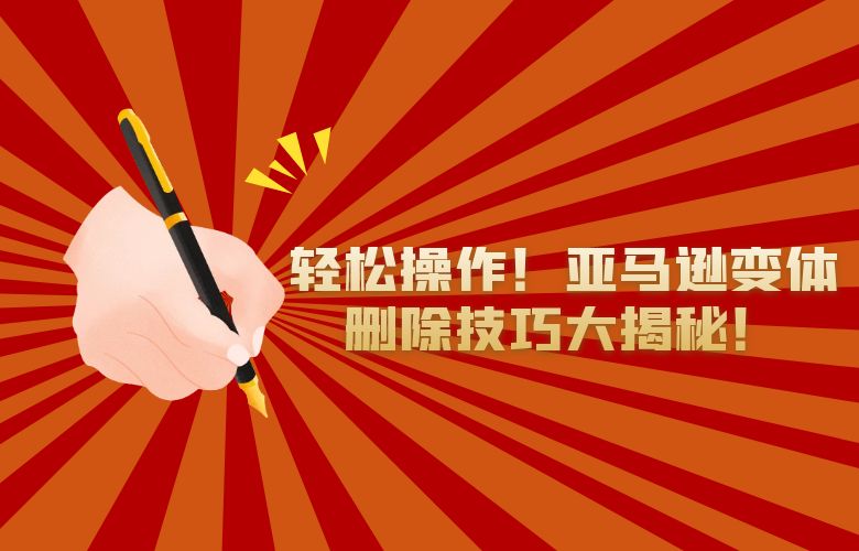 轻松操作!亚马逊变体删除技巧大揭秘!