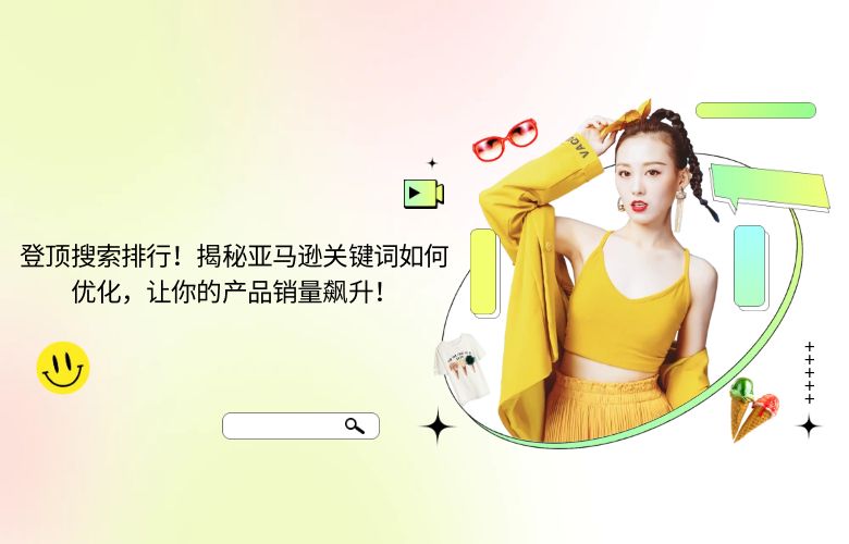 登顶搜索排行！揭秘亚马逊关键词如何优化，让你的产品销量飙升！