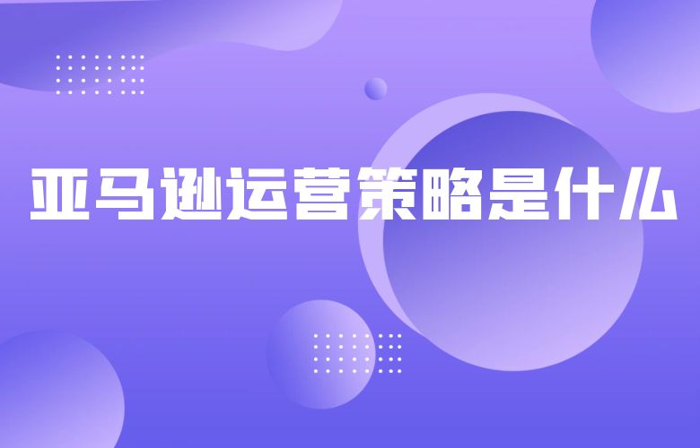 亚马逊运营策略是什么
