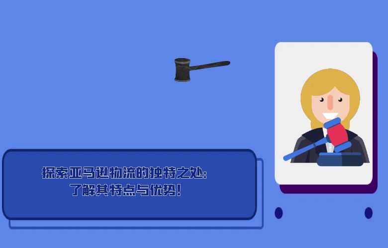 探索亚马逊物流的独特之处：了解其特点与优势！