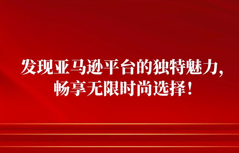发现亚马逊平台的独特魅力，畅享无限时尚选择！