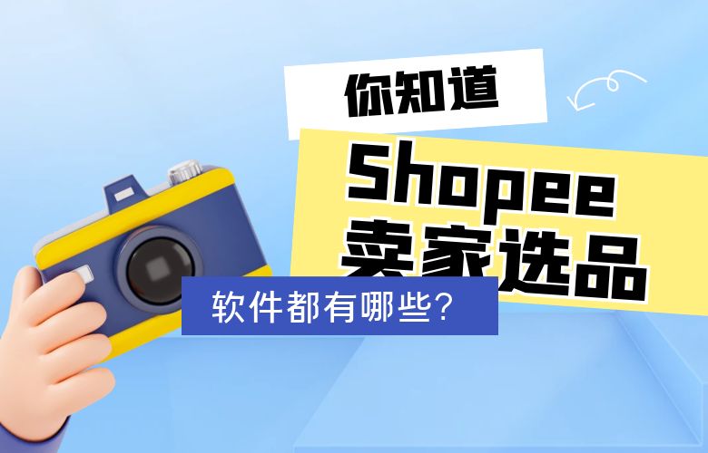 你知道Shopee卖家选品的软件都有哪些吗？