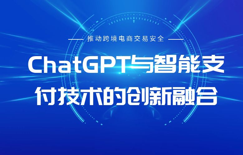ChatGPT与智能支付技术的创新融合:推动跨境电商交易安全