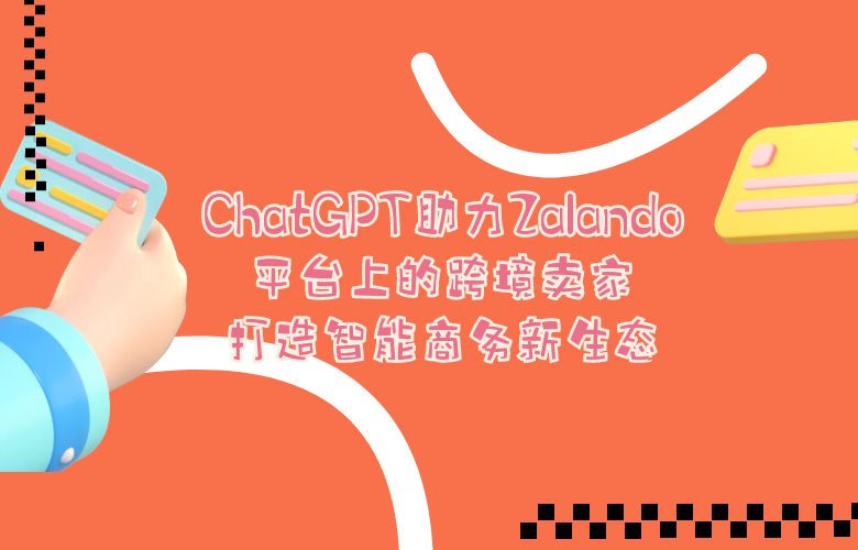 ChatGPT助力Zalando平台上的跨境卖家:打造智能商务新生态
