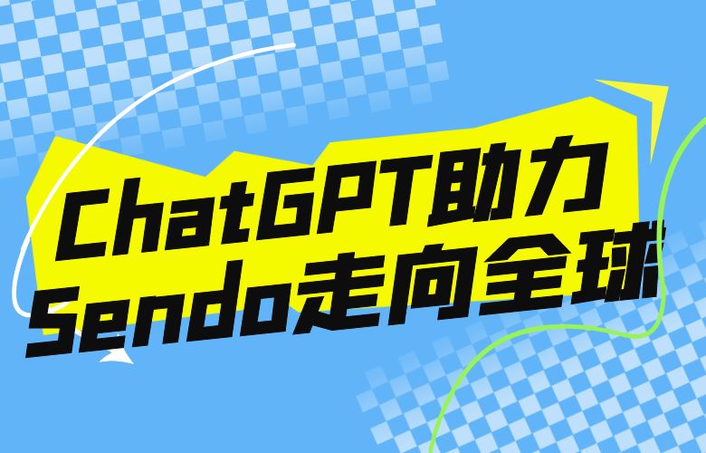 ChatGPT助力Sendo走向全球,跨境电商迎来智能化飞跃