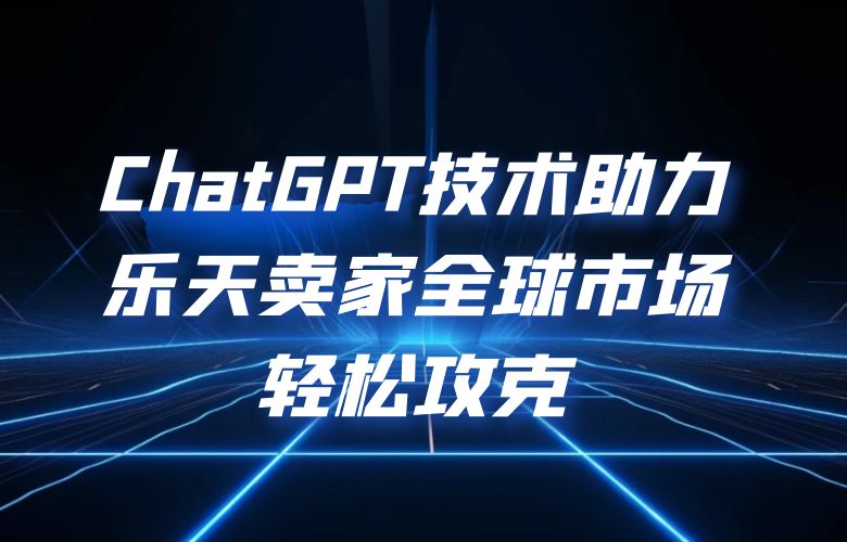ChatGPT技术助力乐天卖家，全球市场轻松攻克