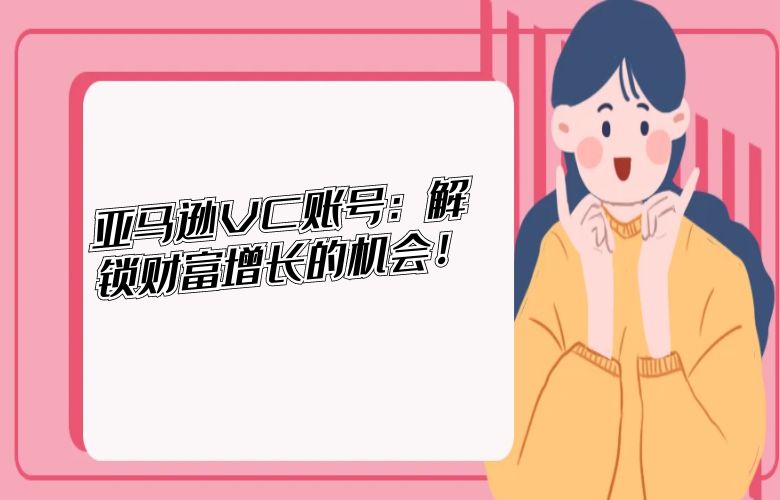 亚马逊VC账号：解锁财富增长的机会！