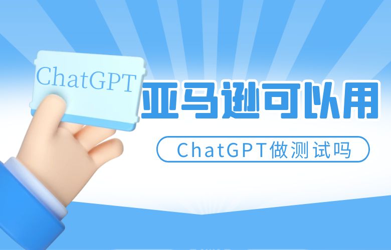 亚马逊可以用ChatGPT做测试吗?