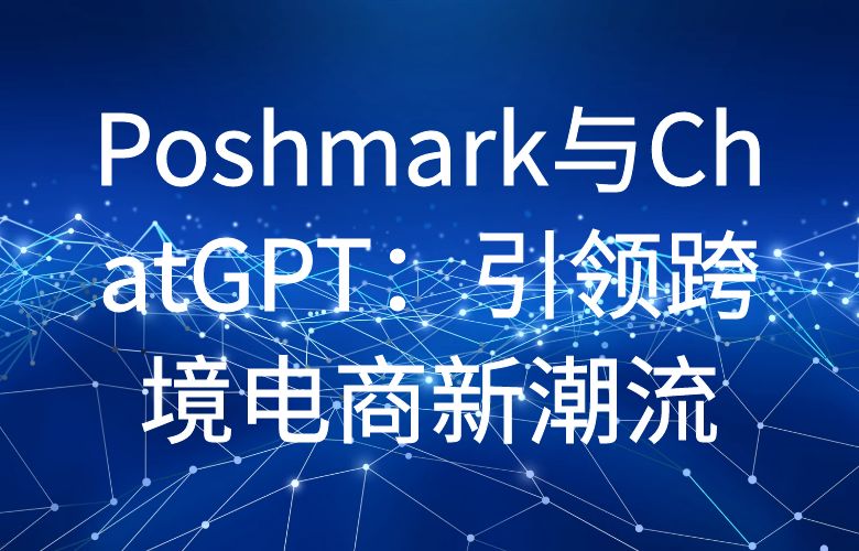 Poshmark与ChatGPT:引领跨境电商新潮流