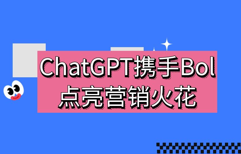 ChatGPT携手Bol平台点亮营销火花!