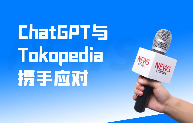 跨境电商挑战迎刃而解!ChatGPT与Tokopedia携手应对