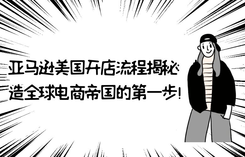 亚马逊美国开店流程揭秘:打造全球电商帝国的第一步!
