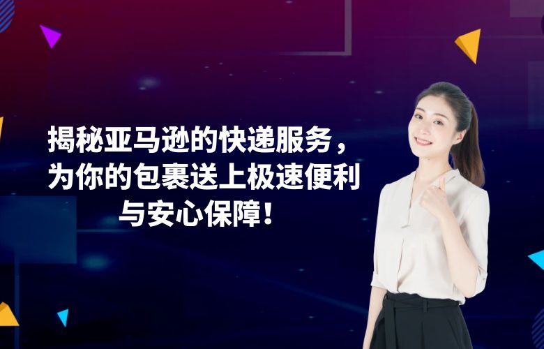揭秘亚马逊的快递服务,为你的包裹送上极速便利与安心保障!