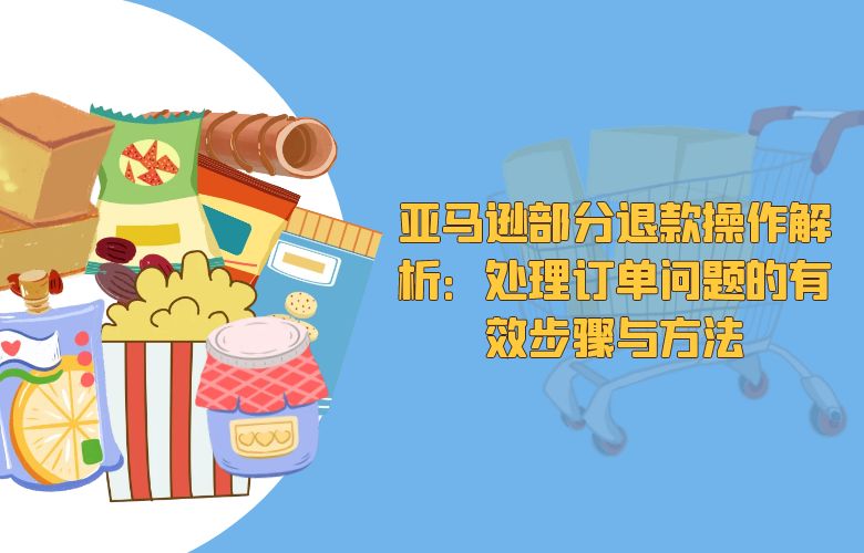 亚马逊部分退款操作解析:处理订单问题的有效步骤与方法