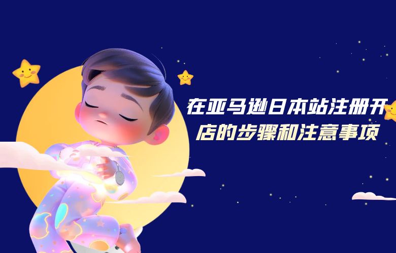 在亚马逊日本站注册开店的步骤和注意事项