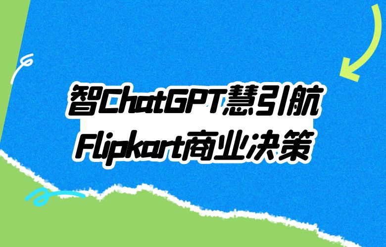 智慧引航商业决策：Flipkart平台与ChatGPT，掌握成功的智慧密码