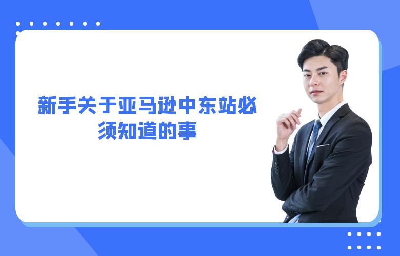 新手关于亚马逊中东站必须知道的事