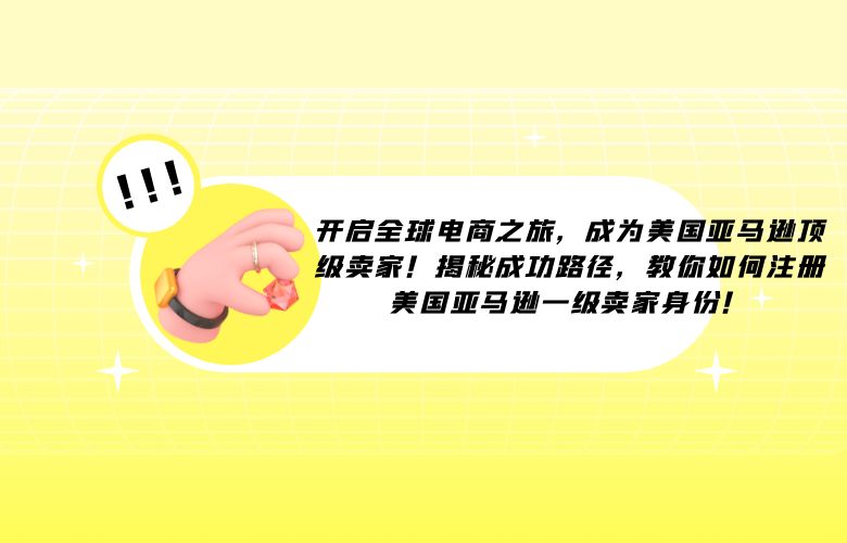 开启全球电商之旅,成为美国亚马逊顶级卖家!揭秘成功路径,教你如何注册美国亚马逊一级卖家身份!