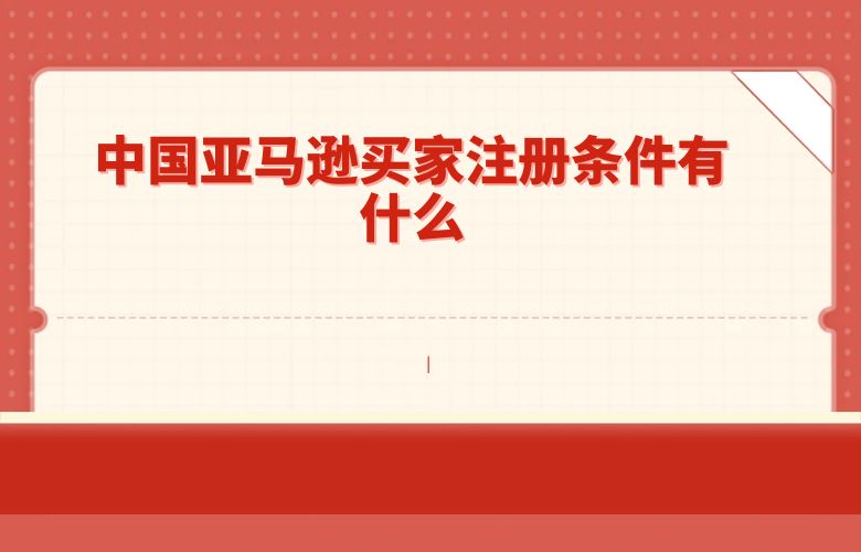 中国亚马逊买家注册条件有什么