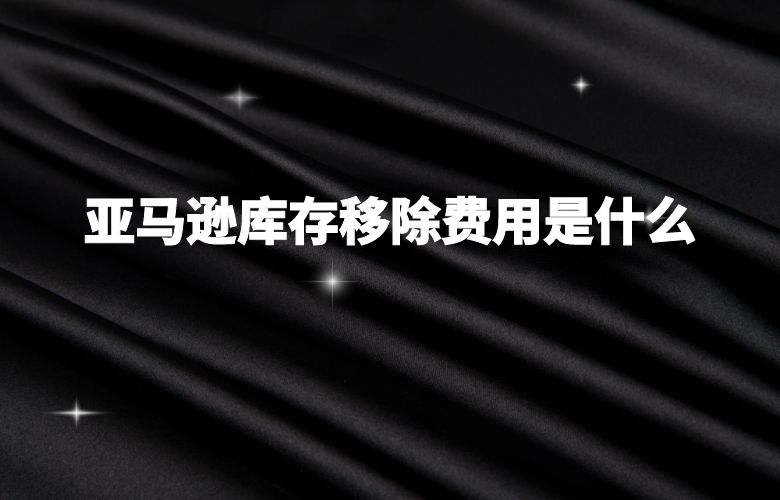 亚马逊库存移除费用是什么