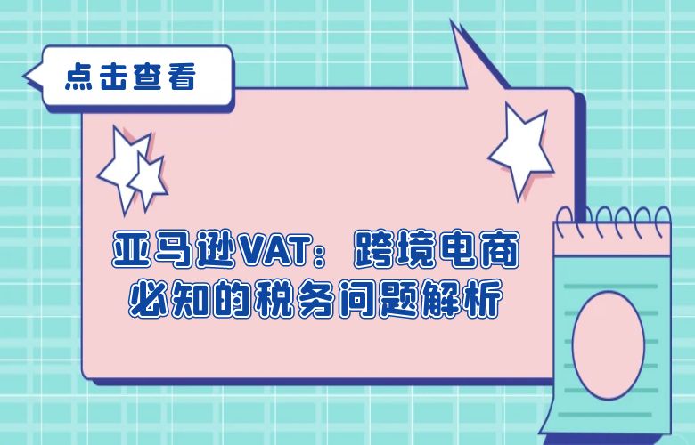 亚马逊VAT：跨境电商必知的税务问题解析