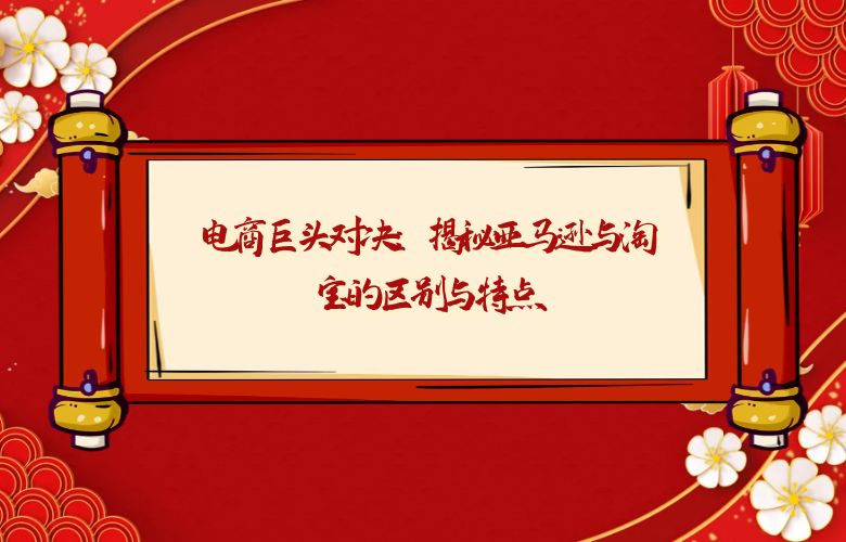 电商巨头对决:揭秘亚马逊与淘宝的区别与特点