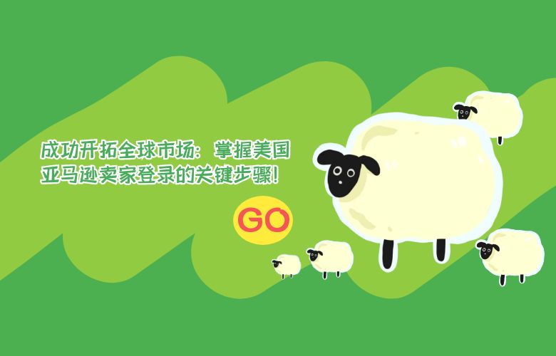 成功开拓全球市场：掌握美国亚马逊卖家登录的关键步骤！
