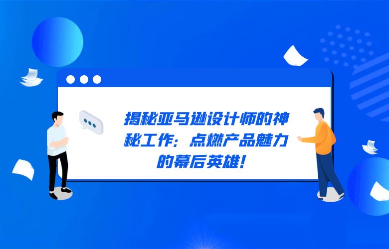 揭秘亚马逊设计师的神秘工作:点燃产品魅力的幕后英雄!