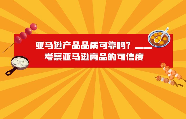 亚马逊产品品质可靠吗?——考察亚马逊商品的可信度