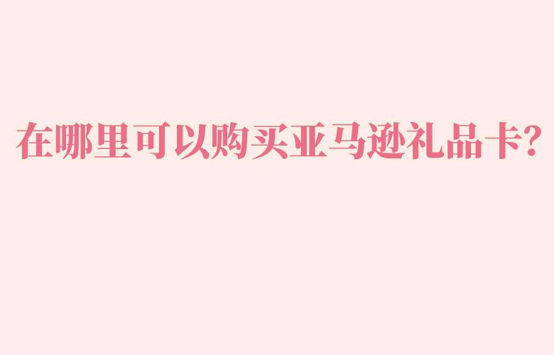 在哪里可以购买亚马逊礼品卡?
