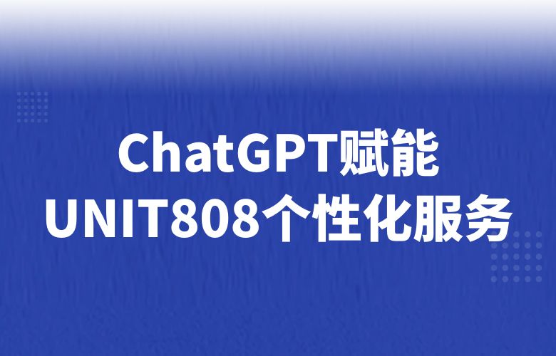 智能客服与个性化推荐,UNIT808借助ChatGPT技术提升销售效率和客户满意度