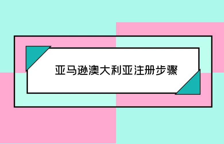 亚马逊澳大利亚注册步骤