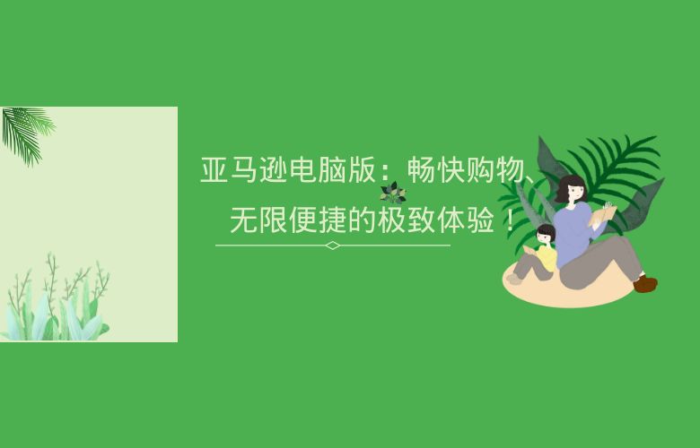 亚马逊电脑版：畅快购物、无限便捷的极致体验！