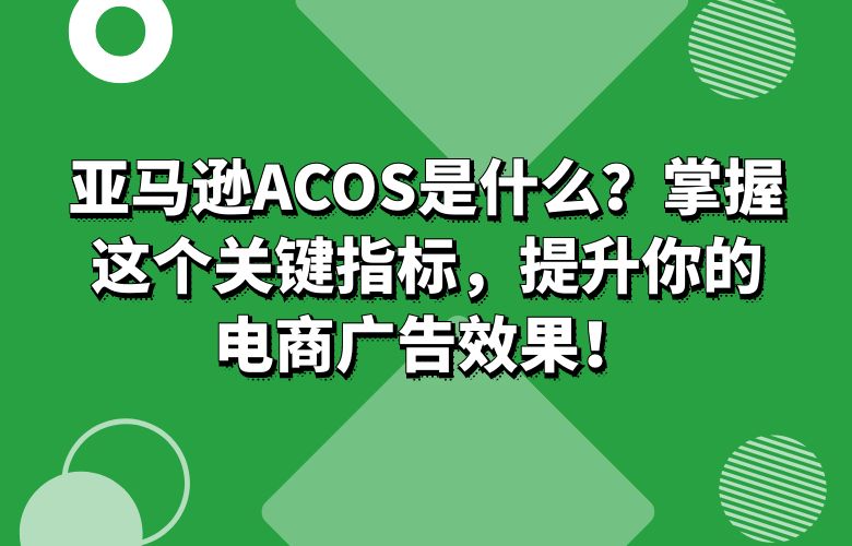 亚马逊ACOS是什么？掌握这个关键指标，提升你的电商广告效果！
