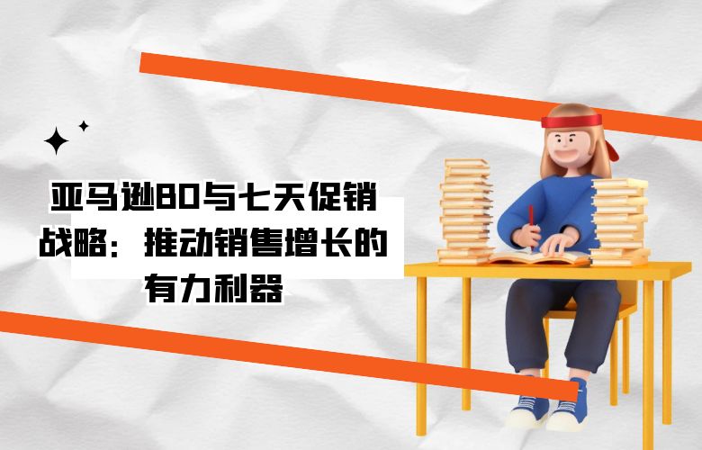 亚马逊BD与七天促销战略:推动销售增长的有力利器