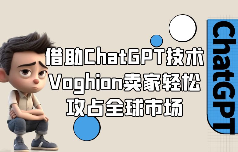 借助ChatGPT技术，Voghion卖家轻松攻占全球市场