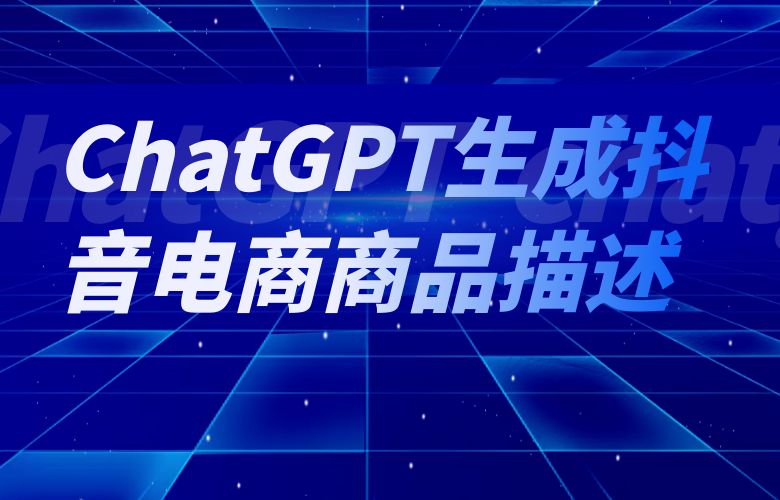 ChatGPT生成抖音电商商品描述,让你的产品轻松脱颖而出