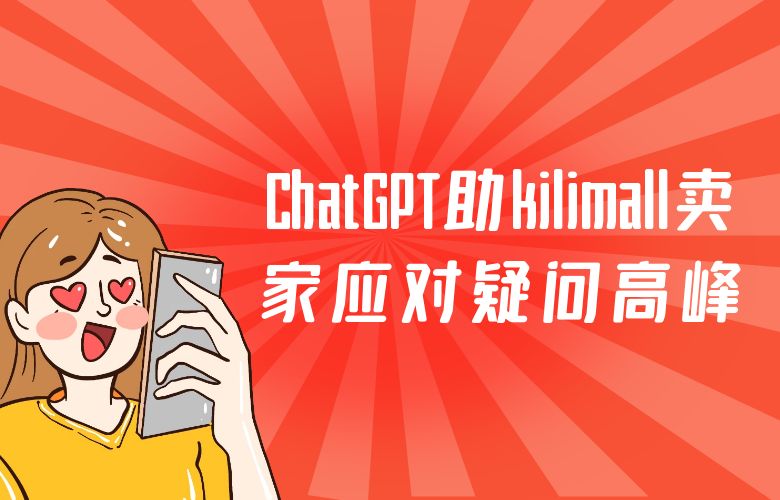 提升效率!ChatGPT智能应答,助kilimall跨境卖家应对疑问高峰