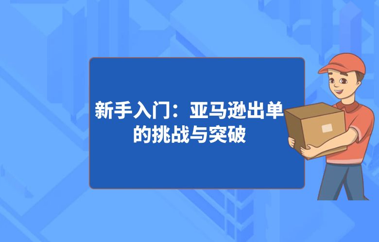 新手入门：亚马逊出单的挑战与突破