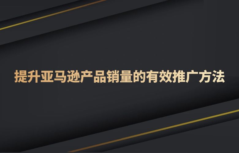 提升亚马逊产品销量的有效推广方法
