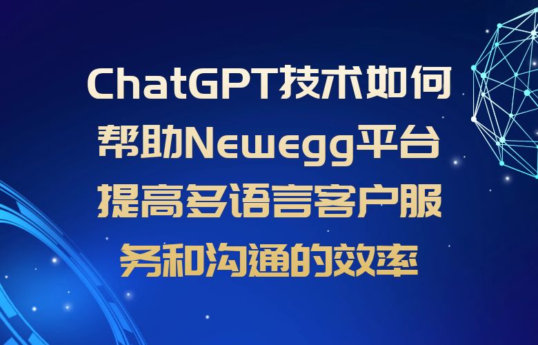 ChatGPT技术如何帮助Newegg平台提高多语言客户服务和沟通的效率？
