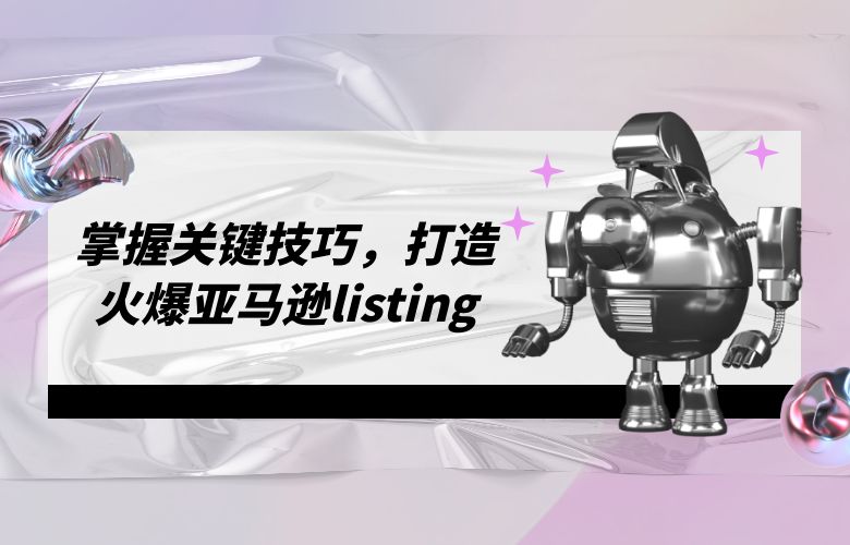 掌握关键技巧,打造火爆亚马逊listing
