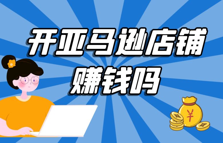 开亚马逊店铺赚钱吗?