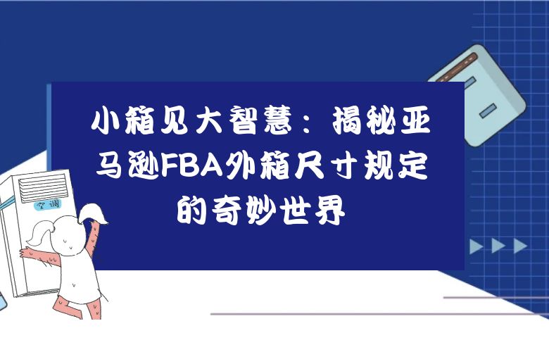 小箱见大智慧:揭秘亚马逊FBA外箱尺寸规定的奇妙世界