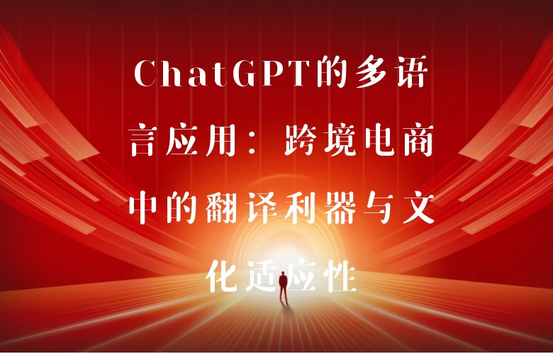 ChatGPT的多语言应用：跨境电商中的翻译利器与文化适应性